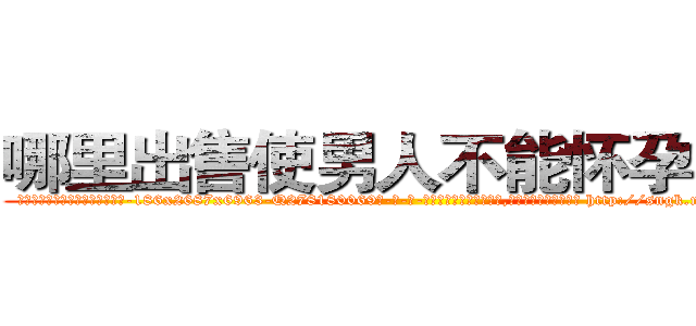哪里出售使男人不能怀孕的药 (哪里出售使男人不能怀孕的药【电-186x2687x6963-Q278180069元-吉-药-业】我们做的是长期生意,靠的是老客户长期支持 http://sngk.net/TyzHL3
)