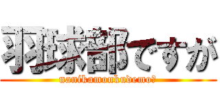 羽球部ですが (nanikamonkudemo?)