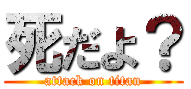 死だよ？ (attack on titan)
