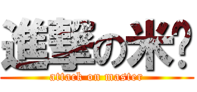 進撃の米酱 (attack on master)