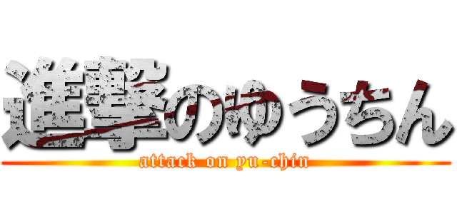 進撃のゆうちん (attack on yu-chin)