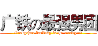 广铁の最强男团 (Guangzhou Railway is the strongest)
