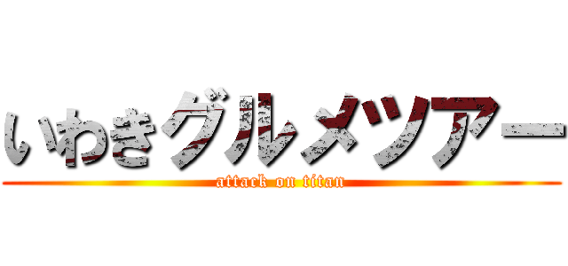 いわきグルメツアー (attack on titan)