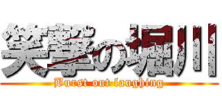 笑撃の堀川 (Burst out laughing)