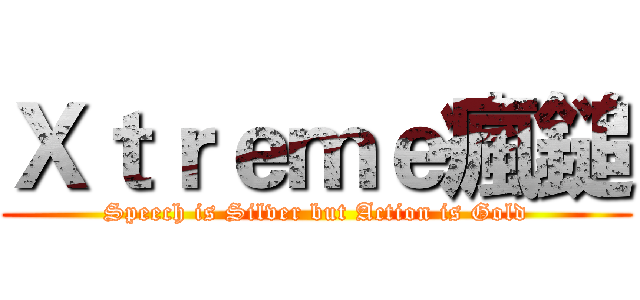 Ｘｔｒｅｍｅ瘋鎚 (Speech is Silver but Action is Gold)