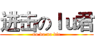 进击のｌｕ君 (no do no die)