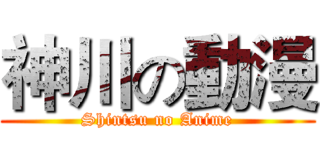 神川の動漫 (Shintsu no Anime)