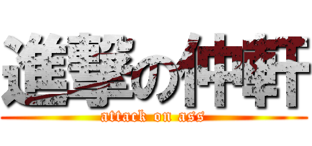 進撃の仲軒 (attack on ass)