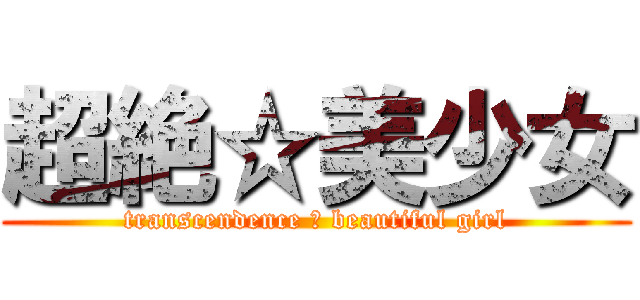 超絶☆美少女 (transcendence ☆ beautiful girl)