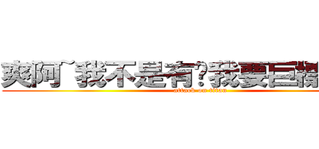 爽阿~我不是有說我要巨標刷文~ (attack on titan)
