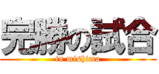 完勝の試合 (in mishima)