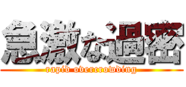 急激な過密 (rapid overcrowding)