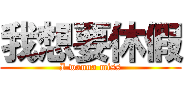 我想要休假 (I wanna miss)