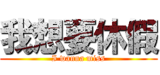 我想要休假 (I wanna miss)