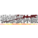 我想要休假 (I wanna miss)