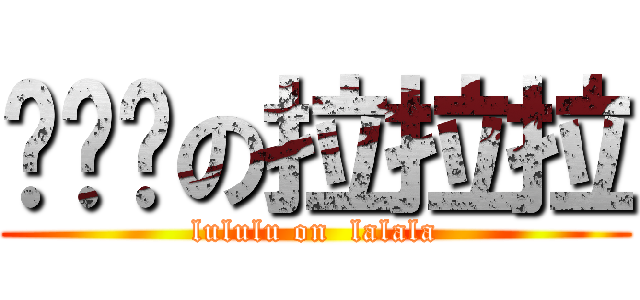 嚕嚕嚕の拉拉拉 (lululu on  lalala)