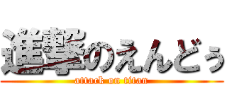 進撃のえんどぅ (attack on titan)