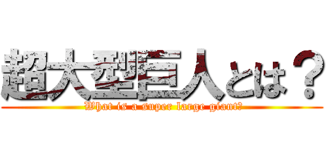 超大型巨人とは？ ( What is a super large giant?)