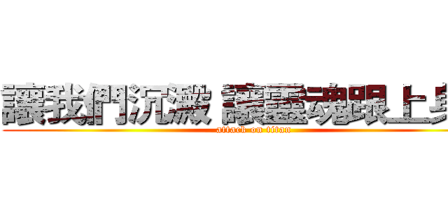 讓我們沉澱 讓靈魂跟上身體 (attack on titan)
