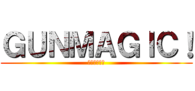 ＧＵＮＭＡＧＩＣ！ (グンマジック)