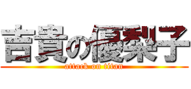 吉貴の優梨子 (attack on titan)