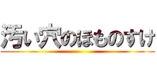 汚い穴のほものすけ ()