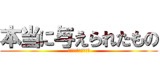 本当に与えられたもの (店長だいちゃんブログ)