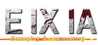 ＥＩＸＩＡ (Gameplay & commentary)