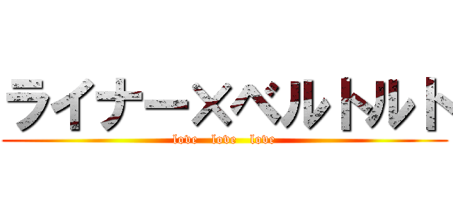 ライナー×ベルトルト (love   love   love)