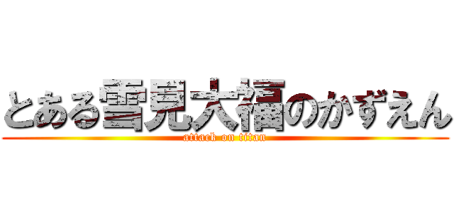 とある雪見大福のかずえん (attack on titan)