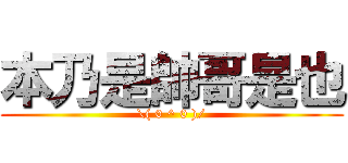 本乃是帥哥是也 (\\( 0 ^ 0 )/)