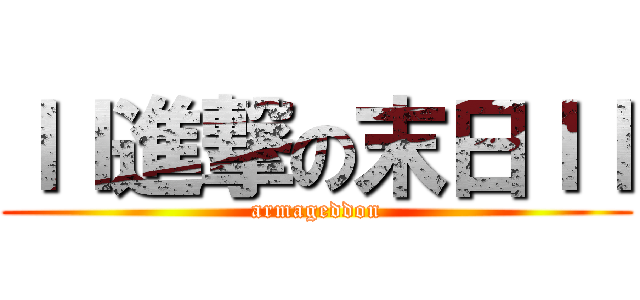 ｌｌ進撃の末日ｌｌ (armageddon)