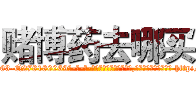 赌博药去哪买 (赌博药去哪买【电-186x2687x6963-Q278180069元-吉-药-业】我们做的是长期生意,靠的是老客户长期支持 http://sngk.net/UF26Vr
)