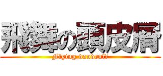 飛舞の頭皮屑 (Flying dandruff)