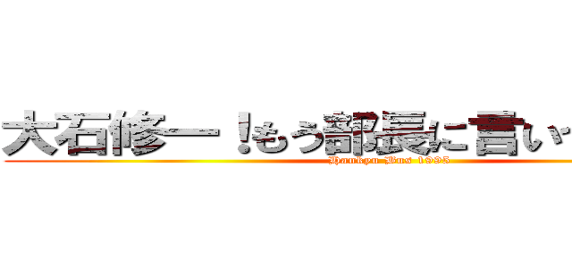 大石修一！もう部長に言いつけるぞ！！ (Hankyu Bus 1995)