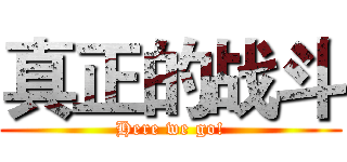 真正的战斗 (Here we go!)