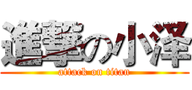進撃の小泽 (attack on titan)