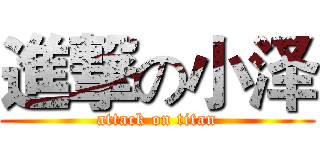 進撃の小泽 (attack on titan)