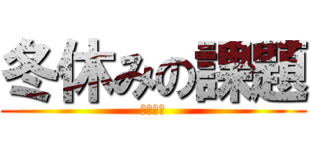 冬休みの課題 (駆逐不可)