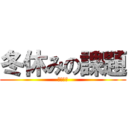 冬休みの課題 (駆逐不可)