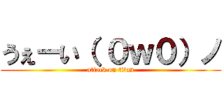 うぇーい（ ０ｗ０）ノ (attack on titan)