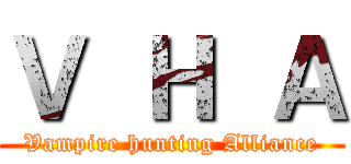 Ｖ  Ｈ  Ａ (Vampire hunting Alliance)
