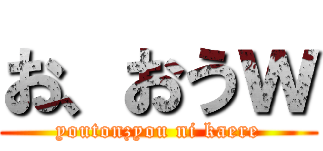 お、おうｗ (youtonzyou ni kaere)