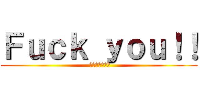 Ｆｕｃｋ ｙｏｕ！！ ( 意味はそのまま)