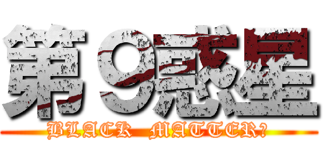第９惑星 (BLACK  MATTER?)