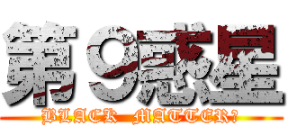 第９惑星 (BLACK  MATTER?)