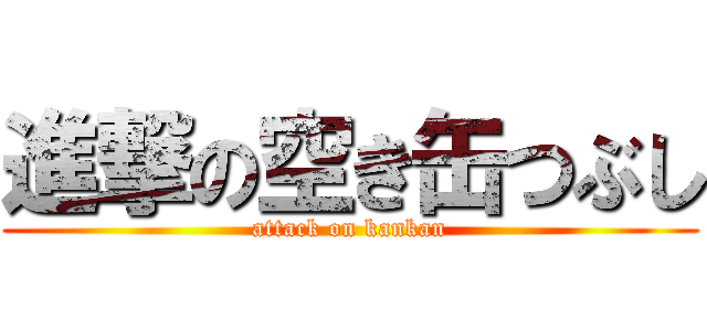 進撃の空き缶つぶし (attack on kankan)