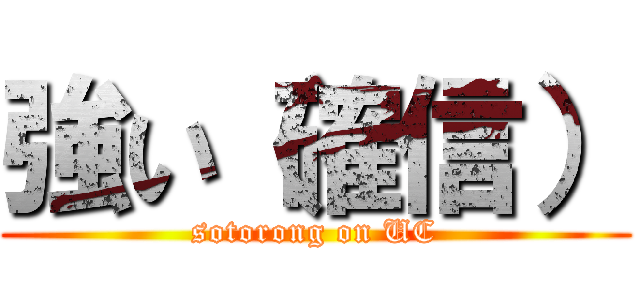 強い（確信） (sotorong on UC)