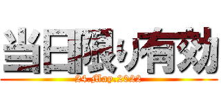 当日限り有効 (24.May.2022)