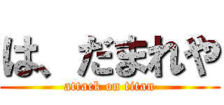 は、だまれや (attack on titan)